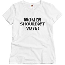 Women Shouldn't Vote T-Shirt - Ladies Semi-Fitted Relaxed Fit Basic Promo T-Shirt