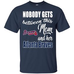 Nobody Gets Between Mom And Her Atlanta Braves T Shirts.jpg