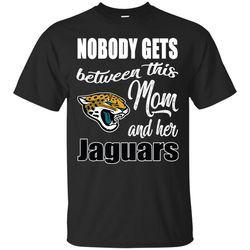 Nobody Gets Between Mom And Her Jacksonville Jaguars T Shirts.jpg