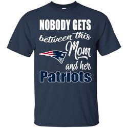 Nobody Gets Between Mom And Her New England Patriots T Shirts.jpg