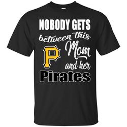 Nobody Gets Between Mom And Her Pittsburgh Pirates T Shirts.jpg