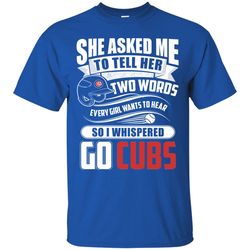 She Asked Me To Tell Her Two Words Chicago Cubs T Shirts.jpg