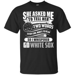 She Asked Me To Tell Her Two Words Chicago White Sox T Shirts.jpg