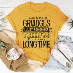 I Dont Hold Grudges I Just Remember Things For A Very Long Time Tee