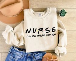 nurse ill be there for you friends sweatshirt, nursing school gift, nurse friends, nurse gift, rn hoodie, cna sweater,nu
