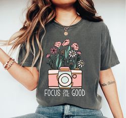 Focus On The Good T-Shirt, Photograf Machine Shirt, Flower Camera Tees, Funny Camera TShirt, Funny Flowers Crewneck, SA4