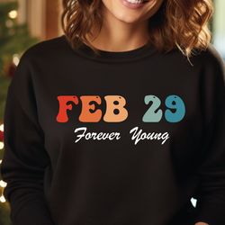 Forever Young Sweatshirt, Feb 29 Sweater, February Birthday Hoodie, Leap Day Gift, Leap Day 0229 Sweater, Funny Feb Crew