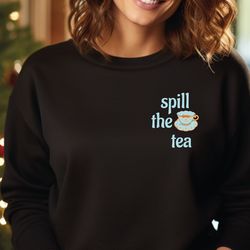 spill the tea sweatshirt, tea lover sweater, tea time hoodie, tea lover gift, tea gifts, funny tea crewneck, sa503