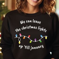 We Can Leave The Christmas Lights Up Til January Sweatshirt, Christmas Lights Hoodie, Womens Xmas Gifts, Xmas Lights Swe