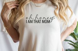 oh honey i am that mom shirt,funny mom tee,mom life mom, mothers day shirt,mom shirt, boy mom gift ,girl mom