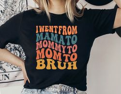 I Went From Mama To Mommy To Mom To Bruh Shirt, Funny Mom Shirt, Mama Shirt, Mom Life Shirt, Bruh Shirt, Cool Mom Shirt,