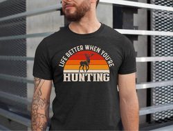 Life Better When Youre Hunting Shirt, Funny Hunting Tshirt, Fathers Day Huntig Dad Tshirt