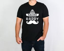 nacho average daddy shirt, mexican dad shirt, fathers day shirt, dad life shirt, cool dad shirt, cinco de mayo shirt, fa