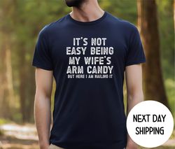 Funny Husband Shirt from Wife, Its Not Easy Being My Wife Arm Candy, Husband Gift Shirt, Husband Birthday, Dad Joke Shir