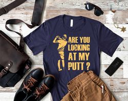 Funny Golf Shirt, Are You Looking At My Putt, Golfer Dad, Golfing Gift for Men, Fathers Day, Golf Lover, Dad Bday, Grand