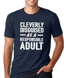 Cleverly Disguised as a Responsible Adult Shirt Funny Fathers Day TShirt Gift Idea Christmas Gifts Mens T shirt Unisex