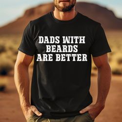 Dad With Beards are Better Shirt, Fathers Day Gift, Fathers Gift Shirt,Funny Shirt Men,Beard Dad Shirt,Dad Funny Shirt,