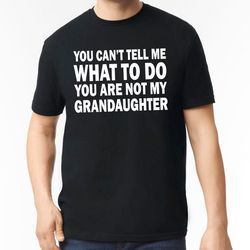 you cant tell me what to do youre not my granddaughter shirt, gifts for grandpa from granddaughter, fathers day gift,
