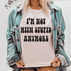 Im Not With Stupid Anymore Tee