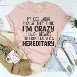 My Kids Laugh Because They Think Im Crazy I Laugh Because They Dont Know Its Hereditary Tee