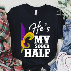 Shes My Sober Half, Hes My Drunker Half Shirt, Fleur-de-lis Mardi Gras Couples Matching Tee, Drinking Mardi Gras Carniva