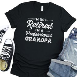 Im a Not Retired Im Professional Grandpa Shirt, Fathers Day Gift, Funny Saying Shirt, Gift for Retired, Cute Grandpa Shi