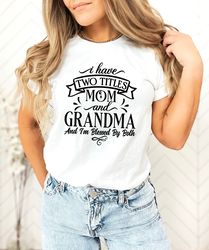 I Have Two titles Mom And Grandma And Im Blessed By Both Shirt, Mom And Grandma Shirt, Gift For Grandma, Mom And Grandma