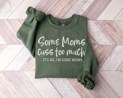 Funny Mom Shirt, Mothers Day Sweatshirt, Mom Life Shirt, Some Moms Cuss Too Much, Its Me, Im Some Moms, Fun Humor Bad Gi