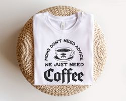 Mom Coffee shirt, funny mom shirt, funny mothers day shirt, mothers day coffee shirts, moms dont need advice shirt, funn