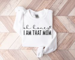 oh honey, i am that mom sweatshirt, mothers day sweatshirt, mothers day crewneck, funny mom shirt, mom life shirt, mothe