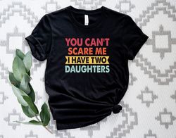 Funny Dad Shirt, You Dont Scare Me I Have Two Daughters, Fathers Day Shirt, Dad Gift From Daughter
