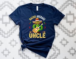 Nacho Average Shirt, Cool Uncle T-Shirt, Funny Uncle Shirt, Future Uncle Present Tee, Funny Cactus Uncle Tee, Nacho Uncl