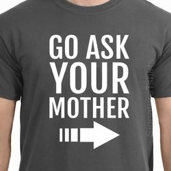 Gift For Dad T-Shirt Funny Dad T-shirt Fathers Day Gift Funny Shirt Fathers Day Gift Go Ask Your Mother t shirt Funny