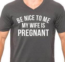 New Baby Be Nice to Me My Wife is Pregnant Mens T Shirt V-Neck Shirt Husband Gift Wife Gift Fathers Day Gift Dad Shirt