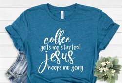 Coffee Gets Me Started Jesus Keeps Me Going Shirt, Faith, Jesus T-shirt, Christian Shirt, Religious Shirt, Grace, Discip