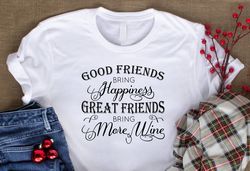 Good Friends Bring Happiness Great Friends Bring More Wine Shirt, Funny Drinking Shirt, Alcohol, Wine, Tequila, Margarit