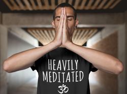 Heavily Meditated Shirt, Made To Order, Buddhist Shirt, Zen Spiritual, Meditation shirt, Yoga Tee, Workout Shirt, Spirit