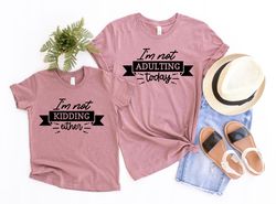 Im not Adulting Today - Im not Kidding Either Shirt, Mommy and Me Outfits, Fathers day shirt, Mothers Day Gift, Matching