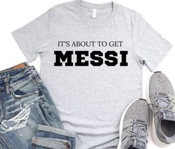 Its About to Get Messi Unisex T-shirt, Messi Moves Hoodie, Messi Shirt, Gift For Dad Mom Kids, Soccer Shirt, Mom Soccer