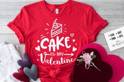 Cake is my Valentine svg,  Anti Valentines Day SVG, Funny Valentine Shirt Svg, Love Svg