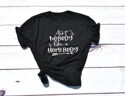 Aint Nobody Like A Homebody Shirt SVG - cut file download for cricut, silhouette, png, svg, jpg