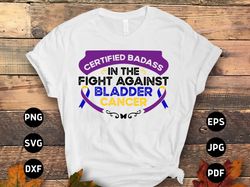 bladder cancer awareness svg png, certified badass in the fight against bladder cancer svg, bladder cancer warrior subli