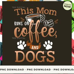Digital | This Mom Runs On Coffee And Dogs T-shirt, Hoodie, Sweatshirt Design - High-Resolution PNG File