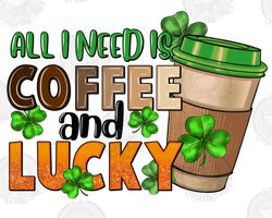 All I Need Is Coffee And Lucky Png Sublimation Design Download, Happy St. Patricks Day Png, Irish Day Png