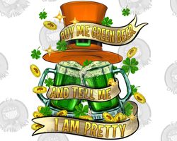 Buy Me Green Beer And Tell Me Im Pretty Png Sublimation Design Download, St. Patricks Day Png, Irish Day Png