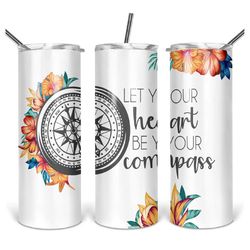 20 or 30oz Skinny Tumbler | Let Your Heart Be Your Compass | Flowers | Sublimation | Skinny | Straight | Lid with Straw