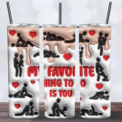 My Favorite Thing To Do Is You Funny Sexy Inflated Valentines Day Tumbler,Gift For Her,Drip Travel Coffee Mug,Skinny Tum