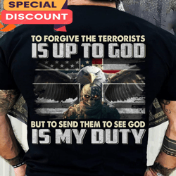 To Forgive The Terrorist Is Up To God BUT Send Them To GOD Is MY DUTY T-Shirt, Gift For Fan, Music Tour Shirt
