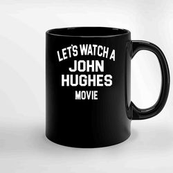 Lets Watch A John Hughes Movie Ceramic Mugs, Funny Mug, Gift for Him, Gift for Mom, Best Friend gift