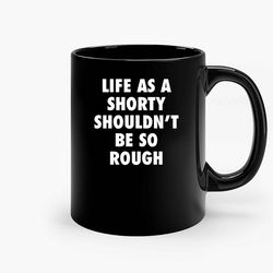 Life As A Shorty Shouldnt Be So Rough Ceramic Mugs, Funny Mug, Gift for Him, Gift for Mom, Best Friend gift